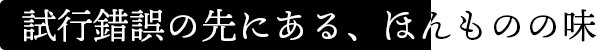 試行錯誤の先にある、ほんものの味
