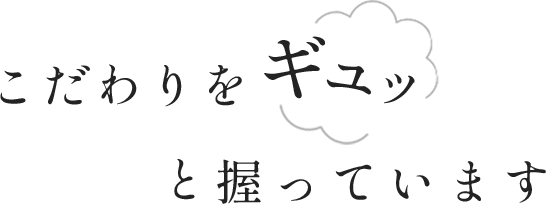 こだわりをギュッと握っています