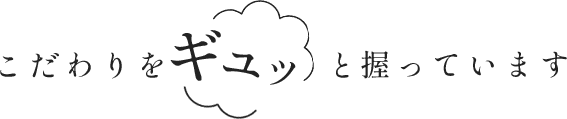 こだわりをギュッと握っています