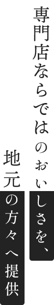専門店ならではのおいしさを、地元の方々へ提供