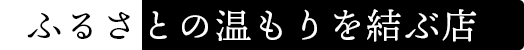 ふるさとの温もりを結ぶ店