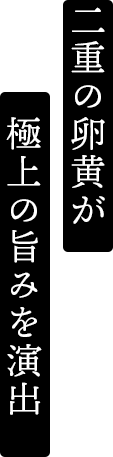 二重の卵黄が極上の旨みを演出
