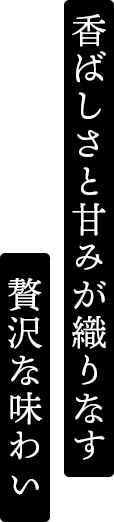 香ばしさと甘みが織りなす贅沢な味わい