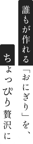 誰もが作れる「おにぎり」を、ちょっぴり贅沢に
