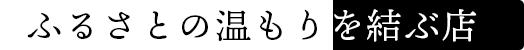 ふるさとの温もりを結ぶ店